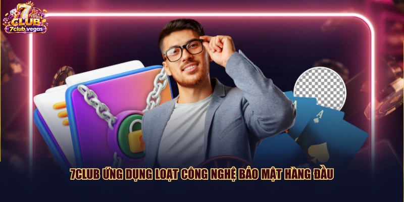 7CLUB ứng dụng loạt công nghệ bảo mật hàng đầu