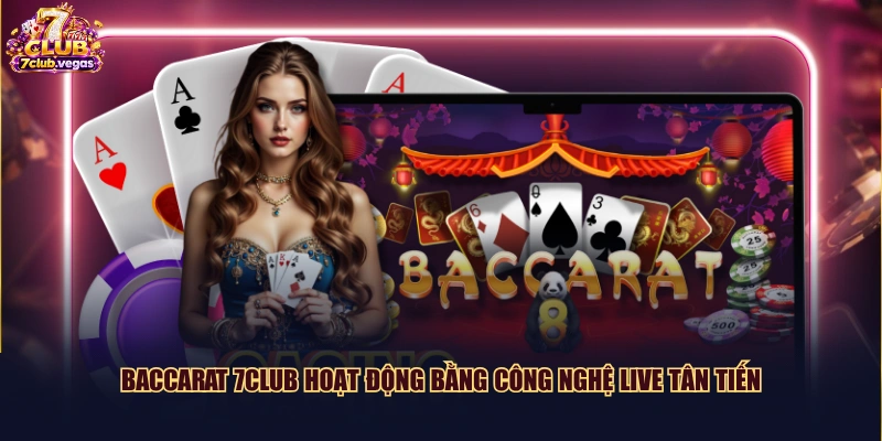 Baccarat 7CLUB hoạt động bằng công nghệ live tân tiến