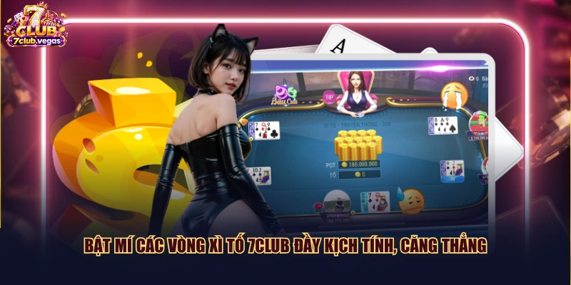Bật mí các vòng Xì Tố 7CLUB đầy kịch tính, căng thẳng
