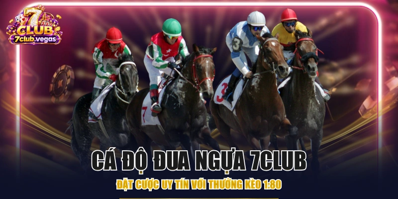 Cá Độ Đua Ngựa 7CLUB - Đặt Cược Uy Tín Với Thưởng Kèo 1:80