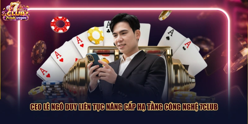 CEO Lê Ngô Duy liên tục nâng cấp hạ tầng công nghệ 7CLUB 