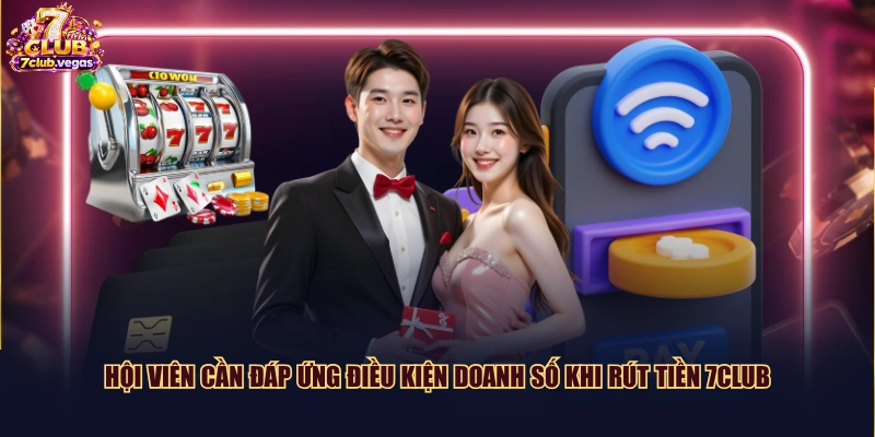 Hội viên cần đáp ứng điều kiện doanh số khi rút tiền 7CLUB