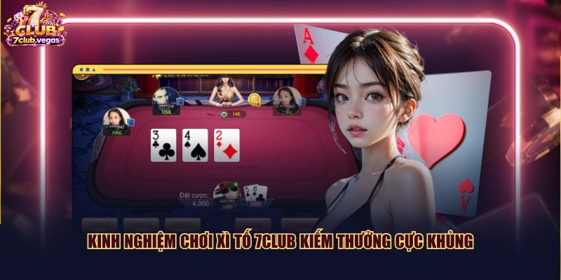 Kinh nghiệm chơi Xì Tố 7CLUB kiếm thưởng cực khủng