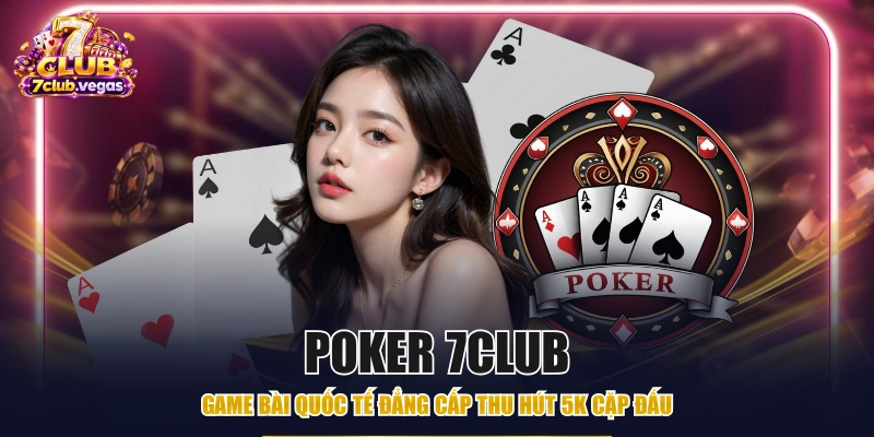 Poker 7CLUB - Game Bài Quốc Tế Đẳng Cấp Thu Hút 5K Cặp Đấu